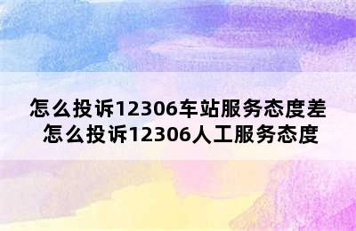 怎么投诉12306车站服务态度差 怎么投诉12306人工服务态度